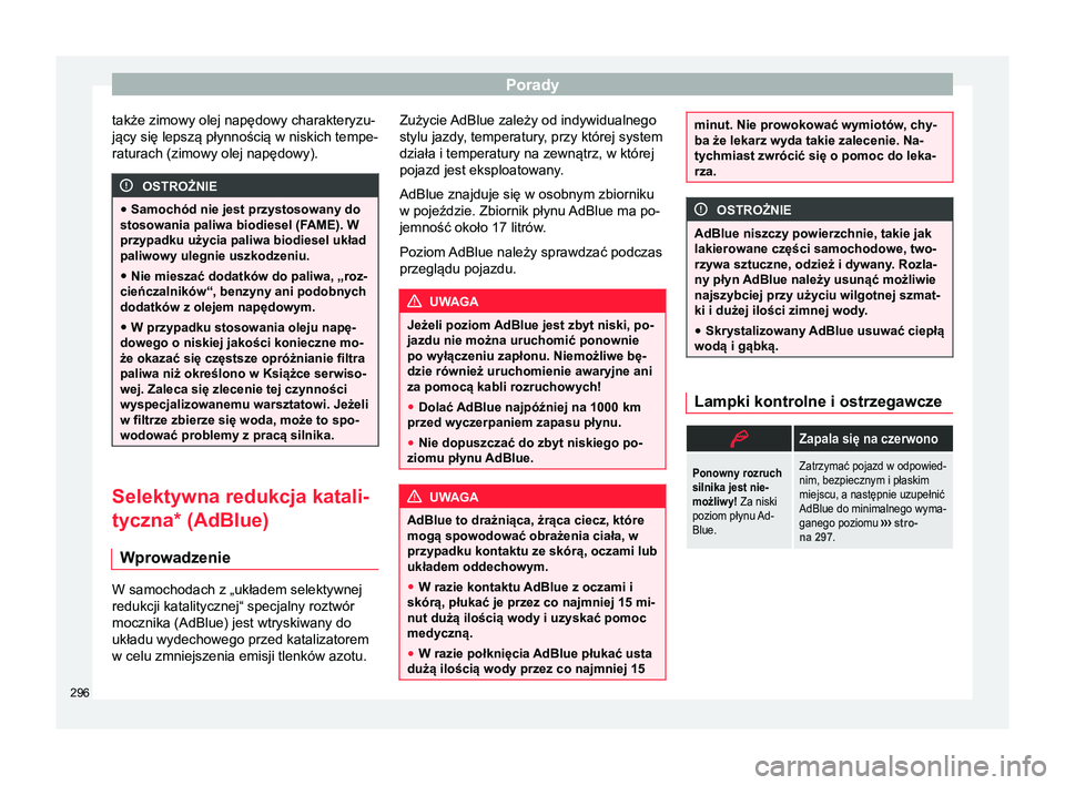 Seat Alhambra 2016  Instrukcja Obsługi (in Polish) Porady
także zimowy olej napędowy charakteryzu-
jący się lepszą płynnością w niskich tempe-
raturach (zimowy olej napędowy). OSTROŻNIE
● Samochód nie jest przystosowany do
stosowania pali