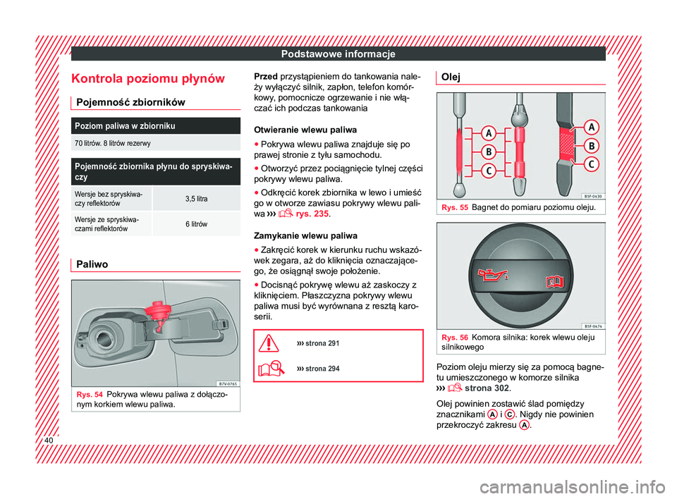 Seat Alhambra 2016 Instrukcja Obsługi (in Polish) Podstawowe informacje
Kontrola poziomu płynów Pojemność zbiornikówPoziom paliwa w zbiorniku
70 litrów. 8 litrów rezerwy
Pojemność zbiornika płynu do spryskiwa-
czy
Wersje bez spryskiwa-
czy Seat Alhambra 2016 Instrukcja Obsługi (in Polish) Podstawowe informacje
Kontrola poziomu płynów Pojemność zbiornikówPoziom paliwa w zbiorniku
70 litrów. 8 litrów rezerwy
Pojemność zbiornika płynu do spryskiwa-
czy
Wersje bez spryskiwa-
czy