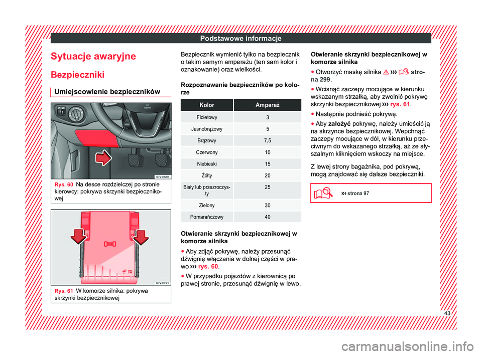 Seat Alhambra 2016 Instrukcja Obsługi (in Polish) Podstawowe informacje
Sytuacje awaryjne Bezpieczniki Umiejscowienie bezpieczników Rys. 60
Na desce rozdzielczej po stronie
kierowcy: pokrywa skrzynki bezpieczniko-
wej Rys. 61
W komorze silnika: pokr Seat Alhambra 2016 Instrukcja Obsługi (in Polish) Podstawowe informacje
Sytuacje awaryjne Bezpieczniki Umiejscowienie bezpieczników Rys. 60
Na desce rozdzielczej po stronie
kierowcy: pokrywa skrzynki bezpieczniko-
wej Rys. 61
W komorze silnika: pokr