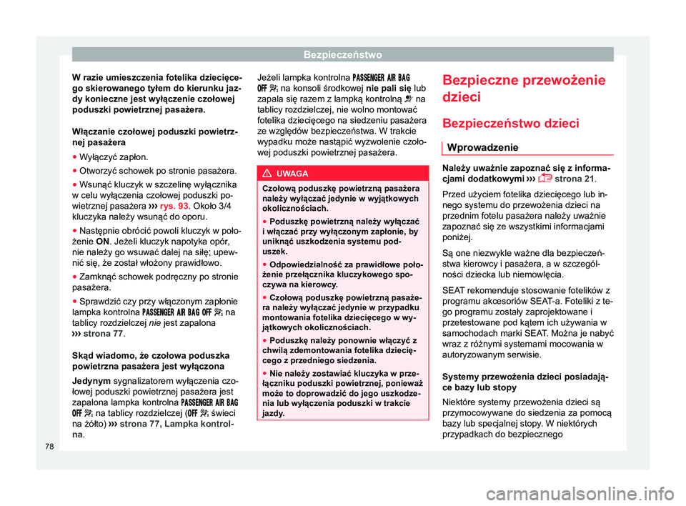 Seat Alhambra 2016  Instrukcja Obsługi (in Polish) Bezpieczeństwo
W razie umieszczenia fotelika dziecięce-
go skierowanego tyłem do kierunku jaz-
dy konieczne jest wyłączenie czołowej
poduszki powietrznej pasażera.
Włączanie czołowej poduszk