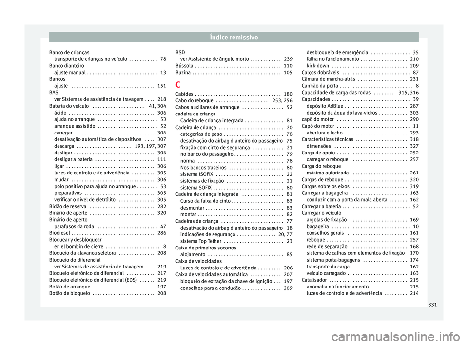 Seat Alhambra 2016 Manual do proprietário (in Portuguese) Índice remissivo
Banco de crianças tran
s
porte de crianças no veículo . . . . . . . . . . . 78
Banco dianteiro ajuste manual . . . . . . . . . . . . . . . . . . . . . . . . . . . 13
Bancos ajus Seat Alhambra 2016 Manual do proprietário (in Portuguese) Índice remissivo
Banco de crianças tran
s
porte de crianças no veículo . . . . . . . . . . . 78
Banco dianteiro ajuste manual . . . . . . . . . . . . . . . . . . . . . . . . . . . 13
Bancos ajus