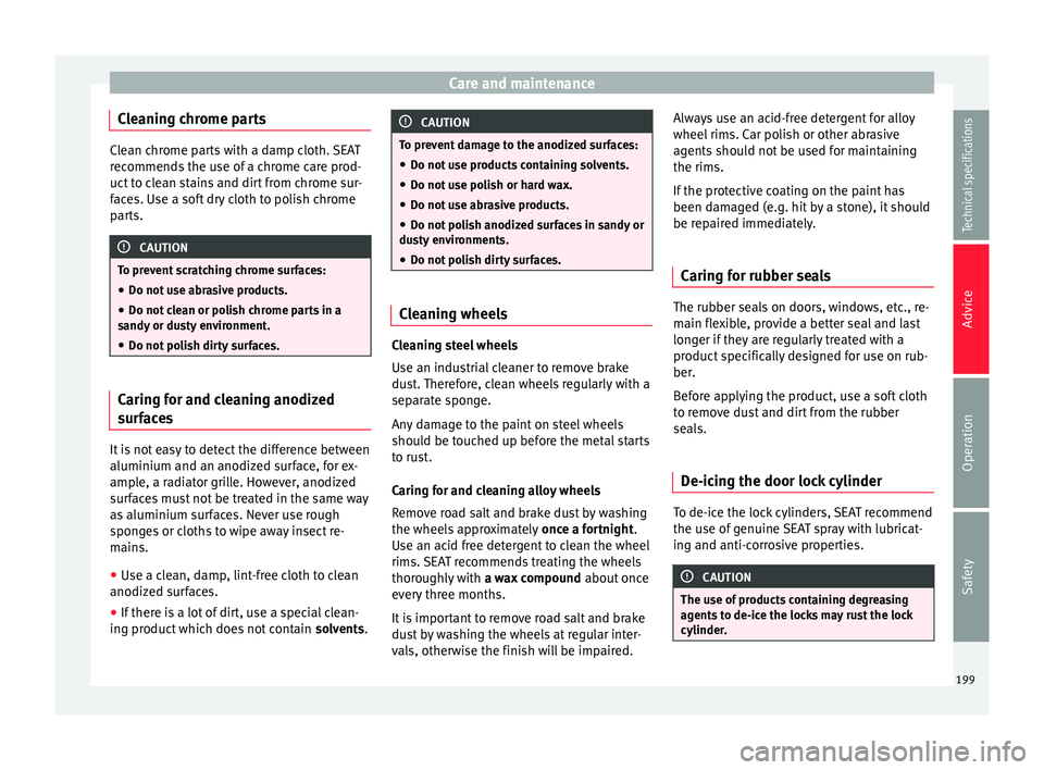 Seat Alhambra 2015  Owners Manual Care and maintenance
Cleaning chrome parts Clean chrome parts with a damp cloth. SEAT
recommends the use of a chrome care prod-
uct to clean stains and dirt from chrome sur-
faces. Use a soft dry clot