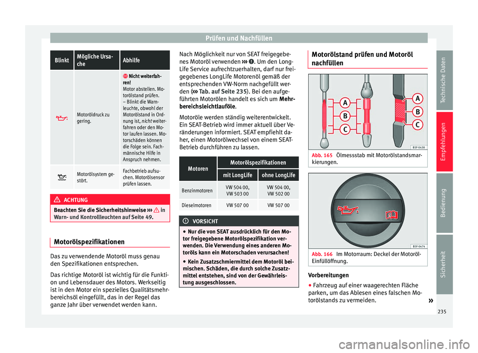 Seat Alhambra 2015 Betriebsanleitung (in German) Prüfen und NachfüllenBlinktMögliche Ursa-
cheAbhilfe
Motoröldruck zu
gering.
Nicht weiterfah-
ren!
Motor abstellen. Mo-
torölstand prüfen.
– Blinkt die Warn-
leuchte, obwohl der
Motor Seat Alhambra 2015 Betriebsanleitung (in German) Prüfen und NachfüllenBlinktMögliche Ursa-
cheAbhilfe
Motoröldruck zu
gering.
Nicht weiterfah-
ren!
Motor abstellen. Mo-
torölstand prüfen.
– Blinkt die Warn-
leuchte, obwohl der
Motor