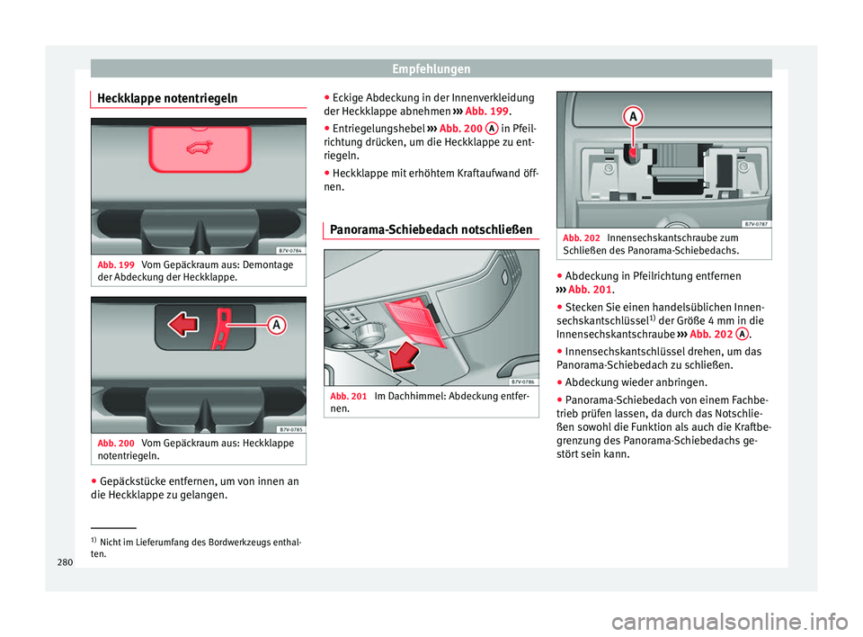 Seat Alhambra 2015 Betriebsanleitung (in German) Empfehlungen
Heckklappe notentriegeln Abb. 199
Vom Gepäckraum aus: Demontage
der Abdeckung der Heckklappe. Abb. 200
Vom Gepäckraum aus: Heckklappe
notentriegeln. ●
Gepäckstücke entfernen, um v Seat Alhambra 2015 Betriebsanleitung (in German) Empfehlungen
Heckklappe notentriegeln Abb. 199
Vom Gepäckraum aus: Demontage
der Abdeckung der Heckklappe. Abb. 200
Vom Gepäckraum aus: Heckklappe
notentriegeln. ●
Gepäckstücke entfernen, um v