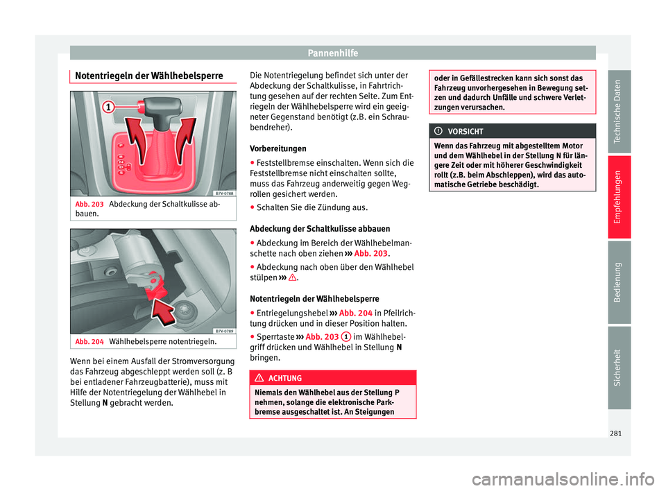 Seat Alhambra 2015 Betriebsanleitung (in German) Pannenhilfe
Notentriegeln der Wählhebelsperre Abb. 203
Abdeckung der Schaltkulisse ab-
bauen. Abb. 204
Wählhebelsperre notentriegeln. Wenn bei einem Ausfall der Stromversorgung
das Fahrzeug abgesc Seat Alhambra 2015 Betriebsanleitung (in German) Pannenhilfe
Notentriegeln der Wählhebelsperre Abb. 203
Abdeckung der Schaltkulisse ab-
bauen. Abb. 204
Wählhebelsperre notentriegeln. Wenn bei einem Ausfall der Stromversorgung
das Fahrzeug abgesc