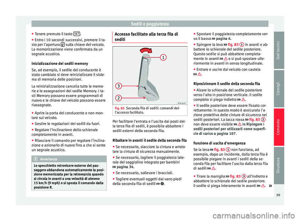 Seat Alhambra 2015  Manuale del proprietario (in Italian) Sedili e poggiatesta
● Tenere premuto il tasto  SET .
● Entro i 10 secondi successivi, premere il ta-
sto per l'apertura    sulla chiave del veicolo.
La memorizzazione viene confermata da u