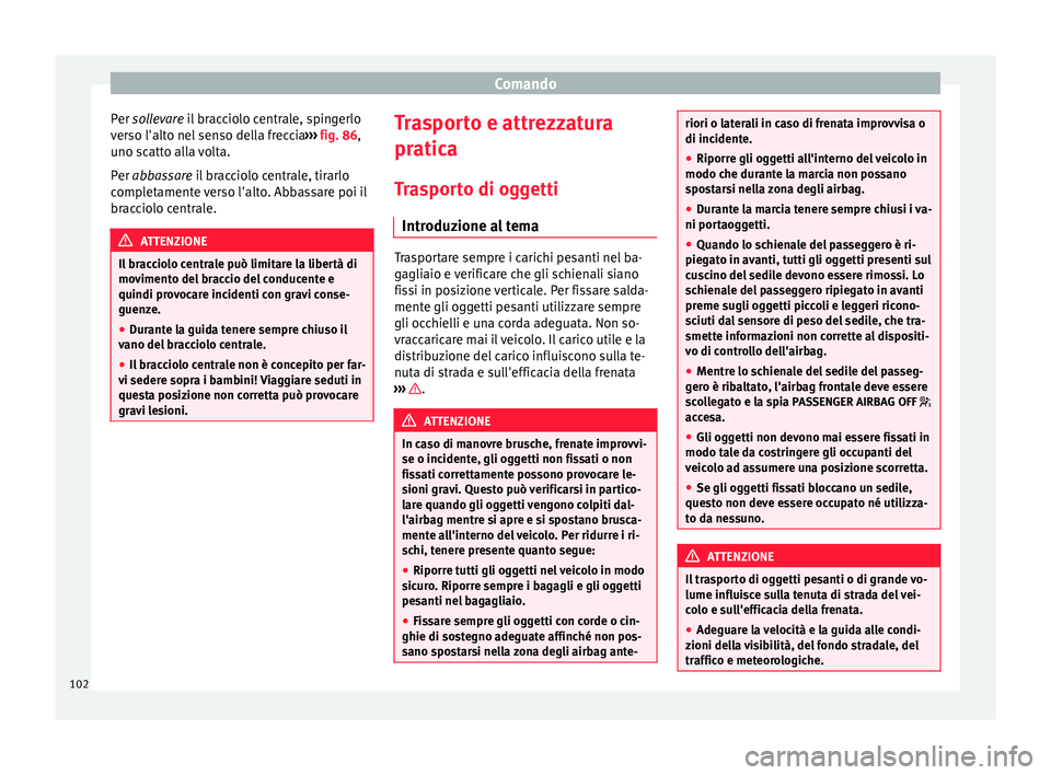 Seat Alhambra 2015  Manuale del proprietario (in Italian) Comando
Per  sollevare
 il bracciolo centrale, spingerlo
v
erso l'alto nel senso della freccia ››› fig. 86,
uno s
catto alla volta.
Per 
abbassare il bracciolo centrale, tirarlo
completament