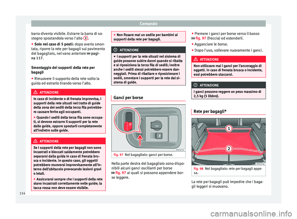 Seat Alhambra 2015  Manuale del proprietario (in Italian) Comando
barra diventa visibile. Estrarre la barra di so-
stegno spostandola verso l'alto  2 .
● Solo nel caso di 5 posti:  dopo averla smon-
tata, riporre la rete per bagagli sul pavimento
del b