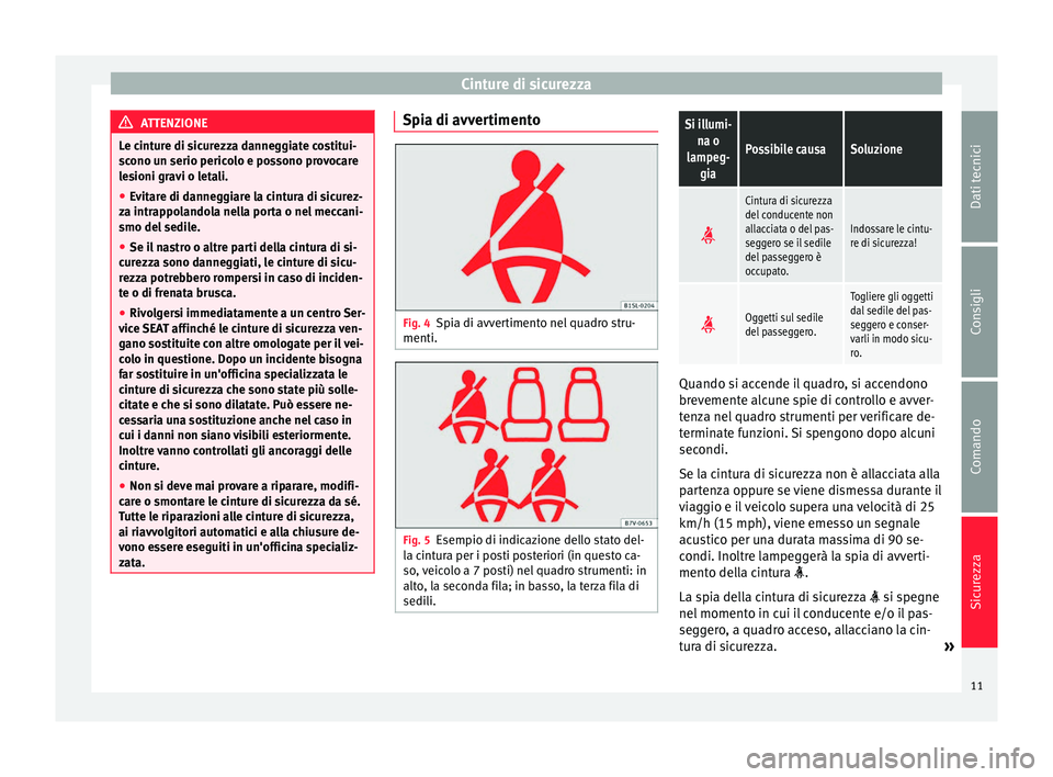 Seat Alhambra 2015  Manuale del proprietario (in Italian) Cinture di sicurezza
ATTENZIONE
Le cinture di sicurezza danneggiate costitui-
scono un serio pericolo e possono provocare
lesioni gravi o letali.
● Evitare di danneggiare la cintura di sicurez-
za i