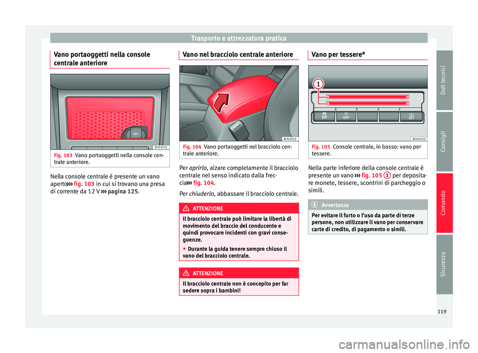 Seat Alhambra 2015  Manuale del proprietario (in Italian) Trasporto e attrezzatura pratica
Vano portaoggetti nella console
centrale anteriore Fig. 103
Vano portaoggetti nella console cen-
trale anteriore. Nella console centrale è presente un vano
aperto
›