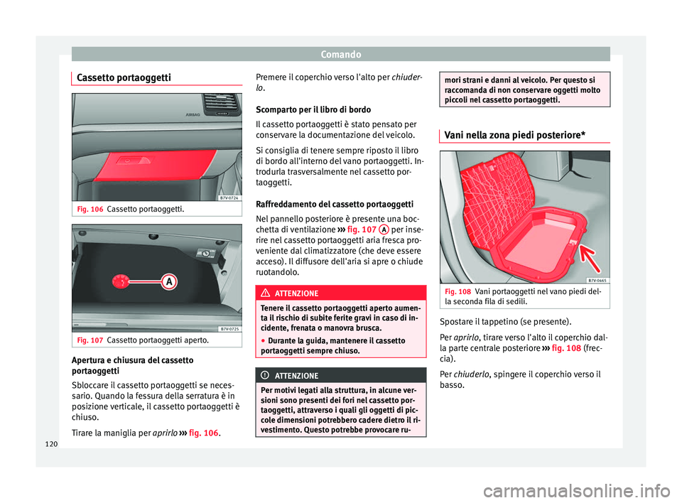 Seat Alhambra 2015  Manuale del proprietario (in Italian) Comando
Cassetto portaoggetti Fig. 106
Cassetto portaoggetti. Fig. 107
Cassetto portaoggetti aperto. Apertura e chiusura del cassetto
portaoggetti
Sbloccare il cassetto portaoggetti se neces-
sario. Q