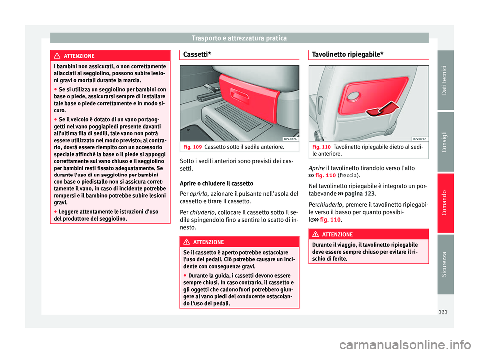Seat Alhambra 2015  Manuale del proprietario (in Italian) Trasporto e attrezzatura pratica
ATTENZIONE
I bambini non assicurati, o non correttamente
allacciati al seggiolino, possono subire lesio-
ni gravi o mortali durante la marcia.
● Se si utilizza un se