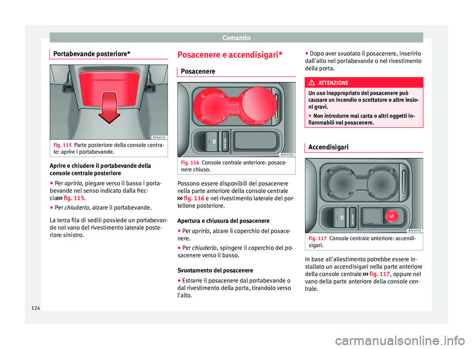 Seat Alhambra 2015  Manuale del proprietario (in Italian) Comando
Portabevande posteriore* Fig. 115
Parte posteriore della console centra-
le: aprire i portabevande. Aprire e chiudere il portabevande della
console centrale posteriore
● Per  aprirlo
, piega