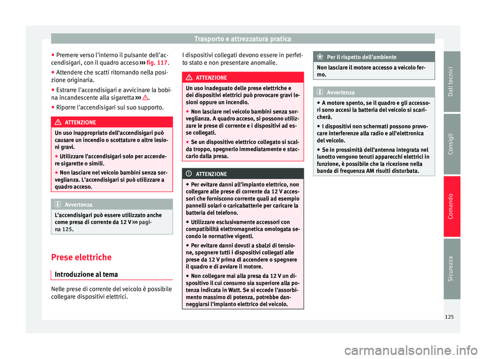 Seat Alhambra 2015  Manuale del proprietario (in Italian) Trasporto e attrezzatura pratica
● Premere verso l'interno il pulsante dell'ac-
cendisigari, con il quadro acceso  ››› fig. 117.
● Attendere che scatti ritornando nella posi-
zione o