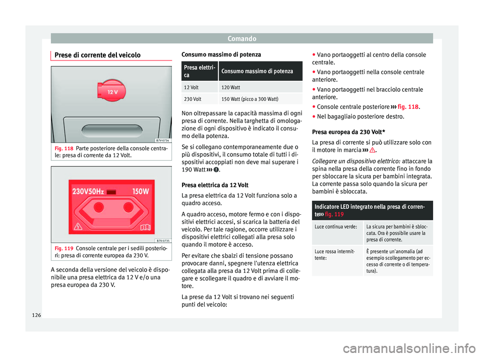 Seat Alhambra 2015  Manuale del proprietario (in Italian) Comando
Prese di corrente del veicolo Fig. 118
Parte posteriore della console centra-
le: presa di corrente da 12 Volt. Fig. 119
Console centrale per i sedili posterio-
ri: presa di corrente europea d