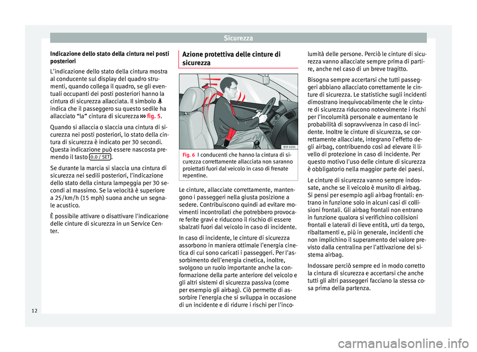 Seat Alhambra 2015  Manuale del proprietario (in Italian) Sicurezza
Indicazione dello stato della cintura nei posti
posteriori
L'indicazione dello stato della cintura mostra
al conducente sul display del quadro stru-
menti, quando collega il quadro, se g