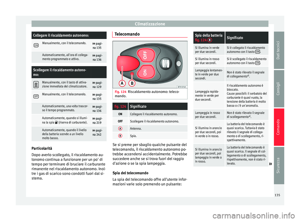 Seat Alhambra 2015  Manuale del proprietario (in Italian) ClimatizzazioneCollegare il riscaldamento autonomo: 
ONManualmente, con il telecomando.››› 
pagi-
na 135
 Automaticamente, all'ora di collega-
mento programmato e attivo.›››  pagi-
na 