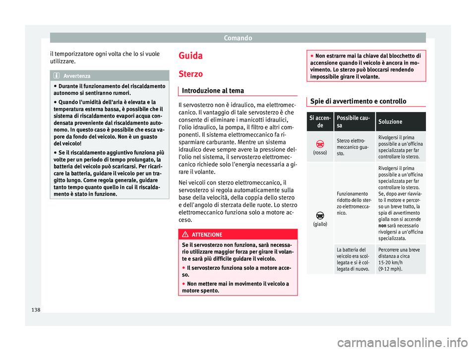 Seat Alhambra 2015  Manuale del proprietario (in Italian) Comando
il temporizzatore ogni volta che lo si vuole
utilizzare. Avvertenza
● Durante il funzionamento del riscaldamento
autonomo si sentiranno rumori.
● Quando l'umidità dell'aria è ele