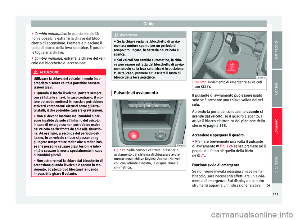 Seat Alhambra 2015  Manuale del proprietario (in Italian) Guida
● Cambio automatico: in questa modalità
non è possibile estrarre la chiave dal bloc-
chetto di accensione. Premere e rilasciare il
tasto di blocco della leva selettrice. È possibi-
le togli