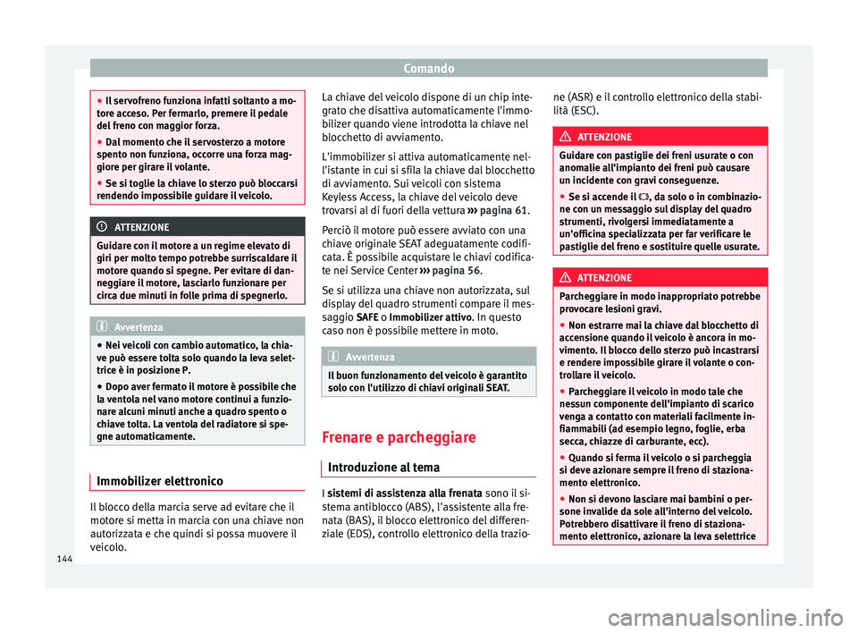 Seat Alhambra 2015  Manuale del proprietario (in Italian) Comando
●
Il servofreno funziona infatti soltanto a mo-
tore acceso. Per fermarlo, premere il pedale
del freno con maggior forza.
● Dal momento che il servosterzo a motore
spento non funziona, occ
