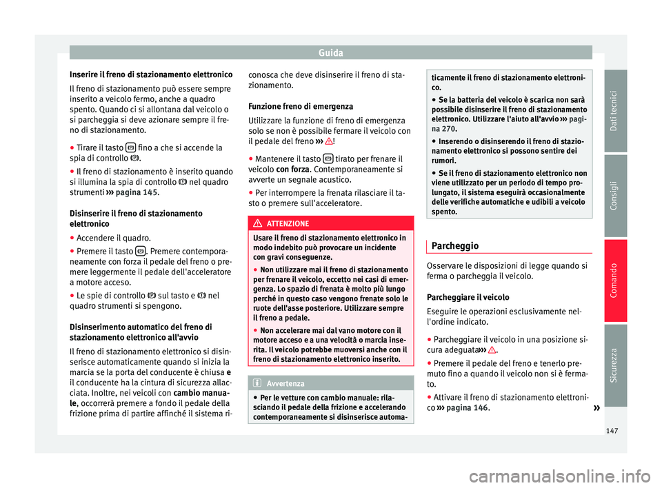 Seat Alhambra 2015  Manuale del proprietario (in Italian) Guida
Inserire il freno di stazionamento elettronico
Il freno di stazionamento può essere sempre
inserito a veicolo fermo, anche a quadro
spento. Quando ci si allontana dal veicolo o
si parcheggia si