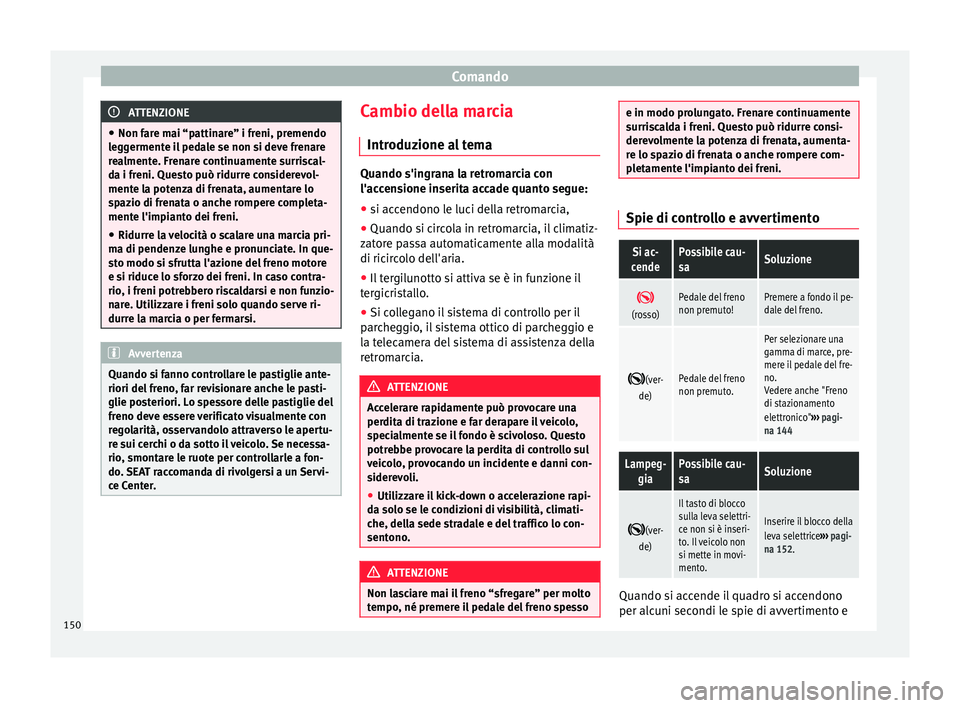 Seat Alhambra 2015  Manuale del proprietario (in Italian) Comando
ATTENZIONE
● Non fare mai “pattinare” i freni, premendo
leggermente il pedale se non si deve frenare
realmente. Frenare continuamente surriscal-
da i freni. Questo può ridurre considere