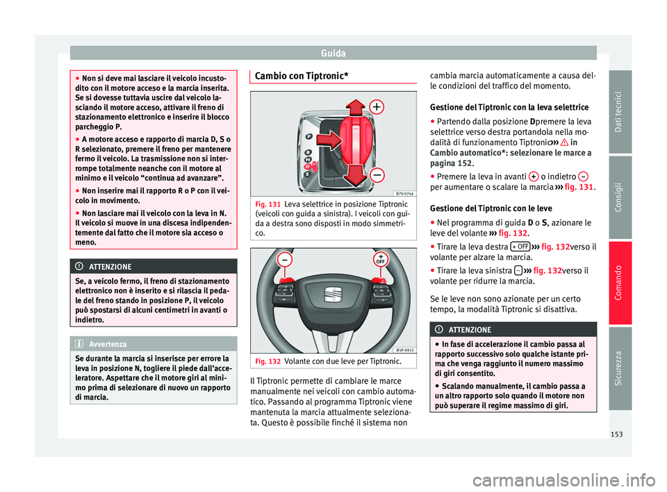 Seat Alhambra 2015  Manuale del proprietario (in Italian) Guida
●
Non si deve mai lasciare il veicolo incusto-
dito con il motore acceso e la marcia inserita.
Se si dovesse tuttavia uscire dal veicolo la-
sciando il motore acceso, attivare il freno di
staz