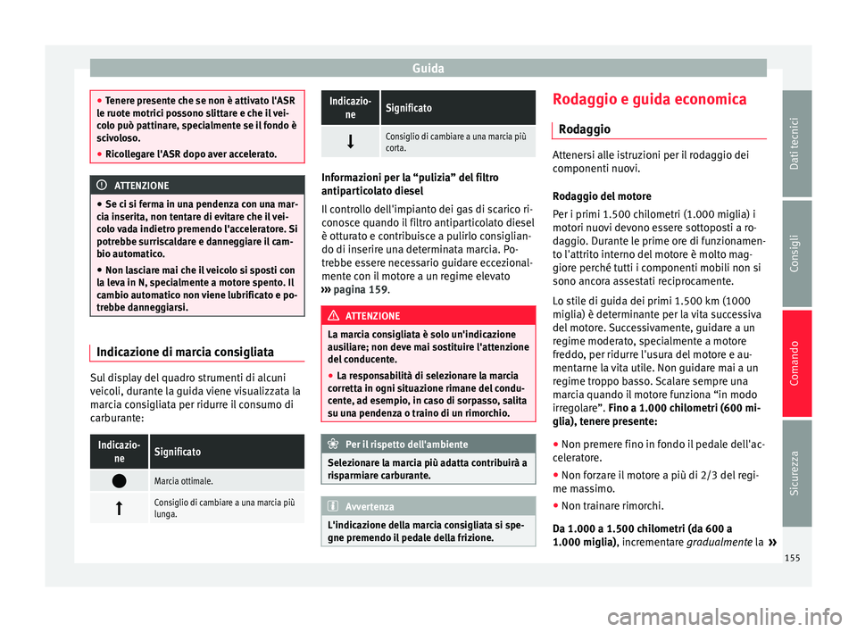 Seat Alhambra 2015  Manuale del proprietario (in Italian) Guida
●
Tenere presente che se non è attivato l'ASR
le ruote motrici possono slittare e che il vei-
colo può pattinare, specialmente se il fondo è
scivoloso.
● Ricollegare l'ASR dopo av