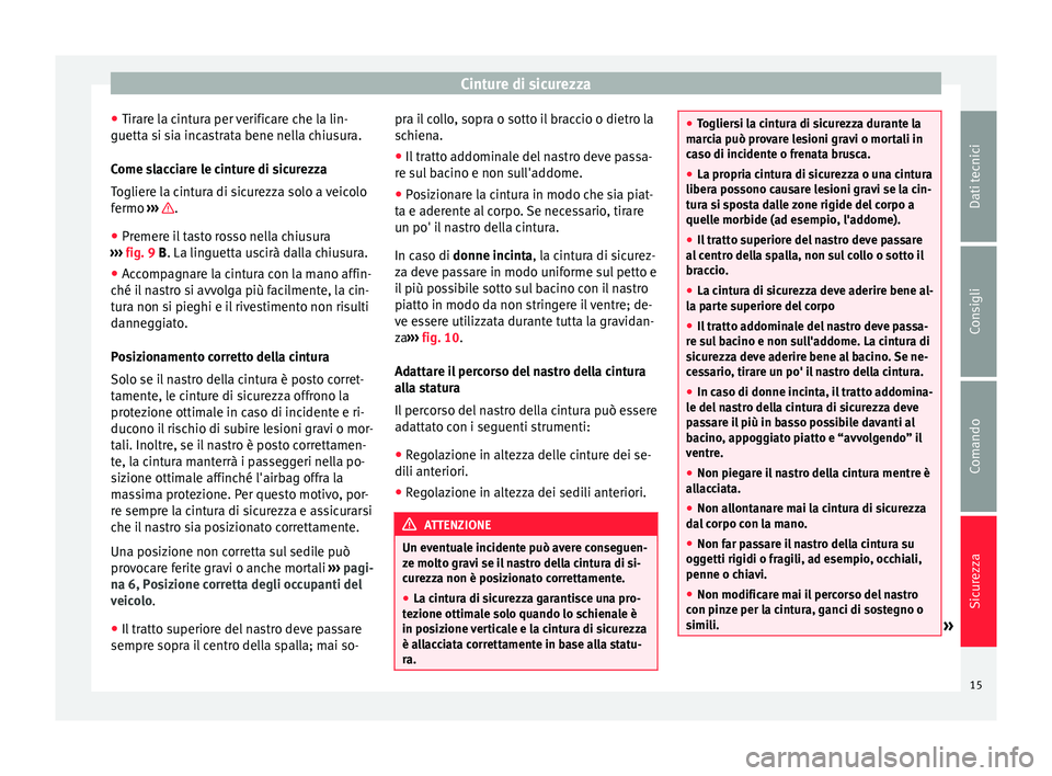 Seat Alhambra 2015  Manuale del proprietario (in Italian) Cinture di sicurezza
● Tirare la cintura per verificare che la lin-
guetta si sia incastrata bene nella chiusura.
Come slacciare le cinture di sicurezza
Togliere la cintura di sicurezza solo a veico