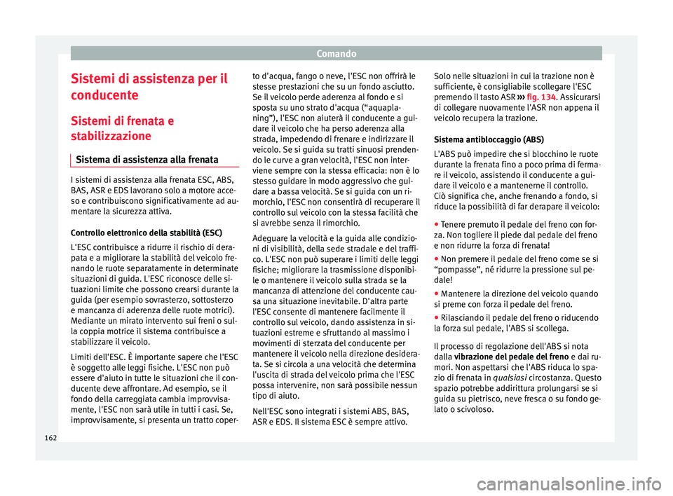 Seat Alhambra 2015  Manuale del proprietario (in Italian) Comando
Sistemi di assistenza per il
conducente Sistemi di frenata e
stabilizzazione Sistema di assistenza alla frenata I sistemi di assistenza alla frenata ESC, ABS,
BAS, ASR e EDS lavorano solo a mo