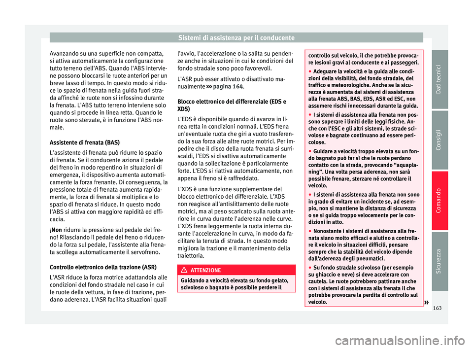 Seat Alhambra 2015  Manuale del proprietario (in Italian) Sistemi di assistenza per il conducente
Avanzando su una superficie non compatta,
si attiva automaticamente la configurazione
tutto terreno dell'ABS. Quando l'ABS intervie-
ne possono bloccars