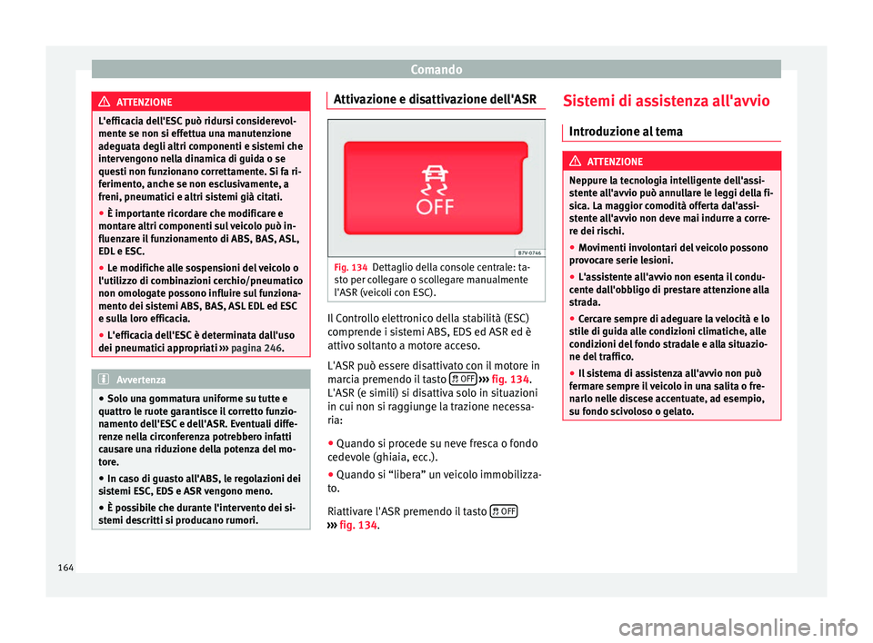 Seat Alhambra 2015  Manuale del proprietario (in Italian) Comando
ATTENZIONE
L'efficacia dell'ESC può ridursi considerevol-
mente se non si effettua una manutenzione
adeguata degli altri componenti e sistemi che
intervengono nella dinamica di guida 