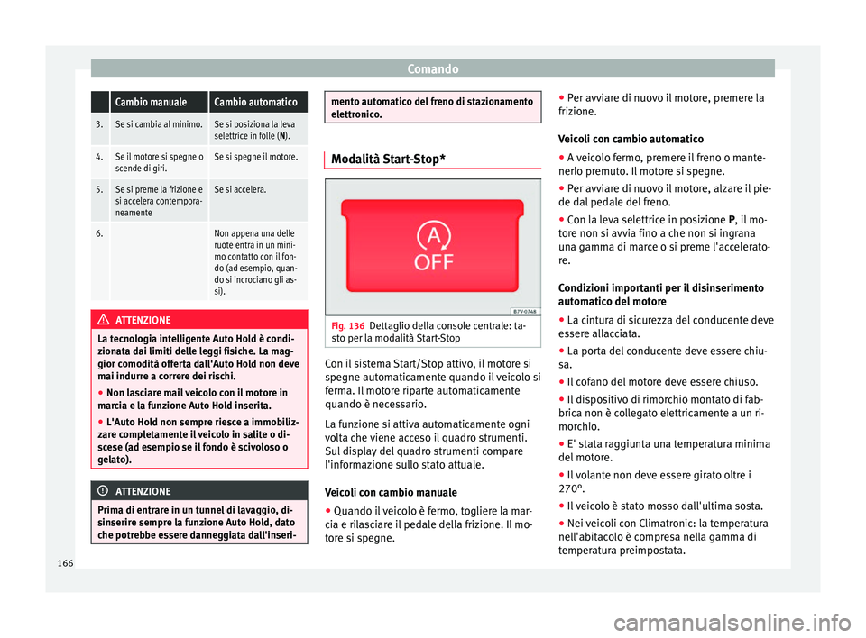 Seat Alhambra 2015  Manuale del proprietario (in Italian) Comando Cambio manualeCambio automatico
3.Se si cambia al minimo.Se si posiziona la leva
selettrice in folle (N).
4.Se il motore si spegne o
scende di giri.Se si spegne il motore.
5.Se si preme la fri