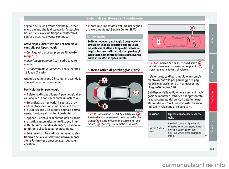 Seat Alhambra 2015  Manuale del proprietario (in Italian) Sistemi di assistenza per il conducente
segnale acustico diventa sempre più breve
mano a mano che la distanza dall'ostacolo si
riduce. Se si avvicina troppo all'ostacolo il
segnale acustico d