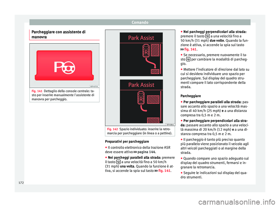 Seat Alhambra 2015  Manuale del proprietario (in Italian) Comando
Parcheggiare con assistente di
manovra Fig. 141
Dettaglio della console centrale: ta-
sto per inserire manualmente l'assistente di
manovra per parcheggio. Fig. 142
Spazio individuato: inse