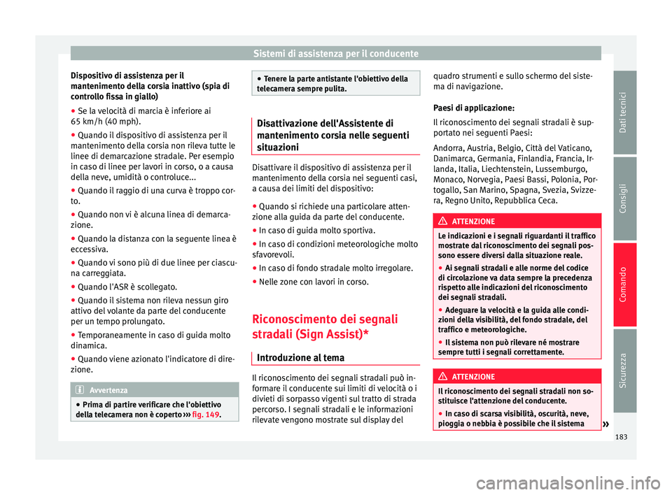 Seat Alhambra 2015  Manuale del proprietario (in Italian) Sistemi di assistenza per il conducente
Dispositivo di assistenza per il
mantenimento della corsia inattivo (spia di
controllo fissa in giallo)
● Se la velocità di marcia è inferiore ai
65 km/h (4