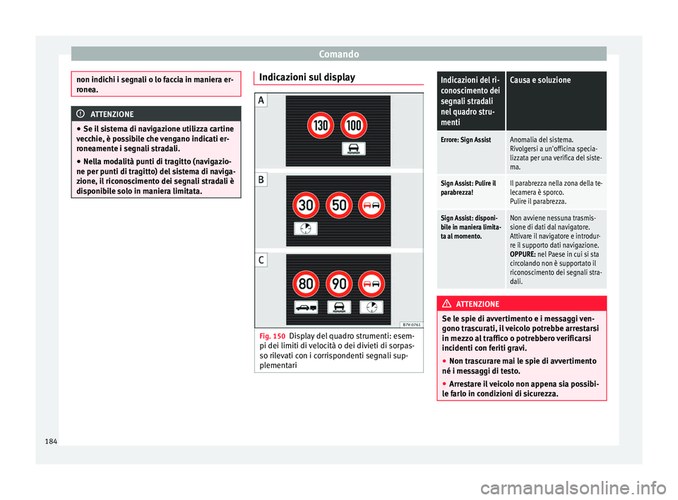 Seat Alhambra 2015  Manuale del proprietario (in Italian) Comando
non indichi i segnali o lo faccia in maniera er-
ronea.
ATTENZIONE
● Se il sistema di navigazione utilizza cartine
vecchie, è possibile che vengano indicati er-
roneamente i segnali stradal