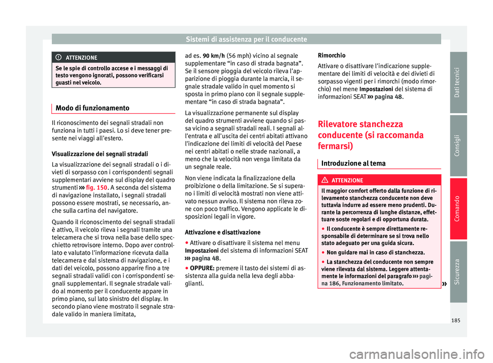 Seat Alhambra 2015  Manuale del proprietario (in Italian) Sistemi di assistenza per il conducente
ATTENZIONE
Se le spie di controllo accese e i messaggi di
testo vengono ignorati, possono verificarsi
guasti nel veicolo. Modo di funzionamento
Il riconosciment