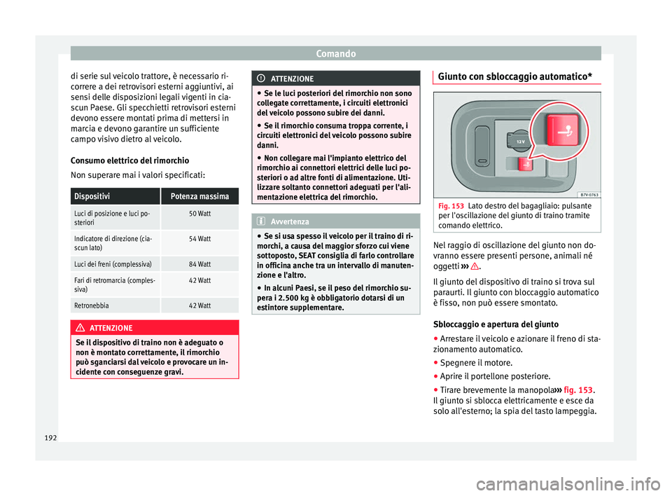 Seat Alhambra 2015  Manuale del proprietario (in Italian) Comando
di serie sul veicolo trattore, è necessario ri-
correre a dei retrovisori esterni aggiuntivi, ai
sensi delle disposizioni legali vigenti in cia-
scun Paese. Gli specchietti retrovisori estern