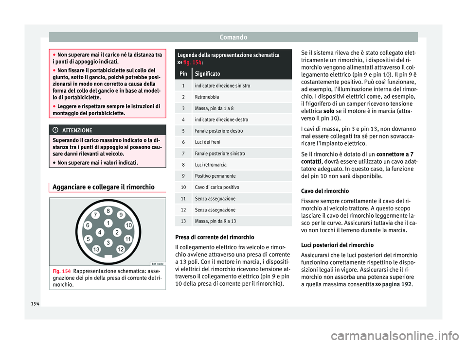 Seat Alhambra 2015  Manuale del proprietario (in Italian) Comando
●
Non superare mai il carico né la distanza tra
i punti di appoggio indicati.
● Non fissare il portabiciclette sul collo del
giunto, sotto il gancio, poiché potrebbe posi-
zionarsi in mo