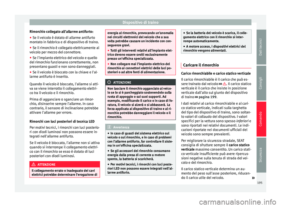 Seat Alhambra 2015  Manuale del proprietario (in Italian) Dispositivo di traino
Rimorchio collegato all'allarme antifurto:
● Se il veicolo è dotato di allarme antifurto
montato in fabbrica e di dispositivo di traino.
● Se il rimorchio è collegato e