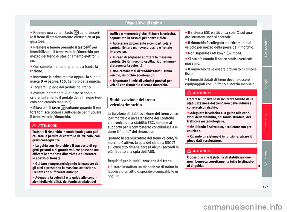 Seat Alhambra 2015  Manuale del proprietario (in Italian) Dispositivo di traino
● Premere una volta il tasto    per disinseri-
re il freno di stazionamento elettronico  ››› pa-
gina 144 .
● Pr emer
e e tenere premuto il tasto    per
immobiliz