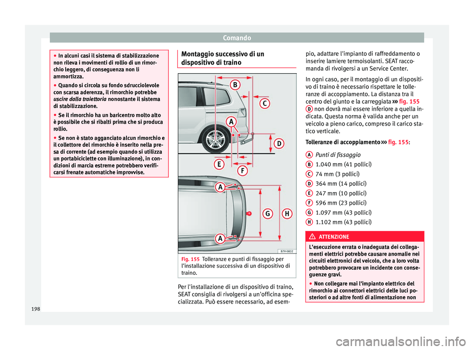 Seat Alhambra 2015  Manuale del proprietario (in Italian) Comando
●
In alcuni casi il sistema di stabilizzazione
non rileva i movimenti di rollio di un rimor-
chio leggero, di conseguenza non li
ammortizza.
● Quando si circola su fondo sdrucciolevole
con