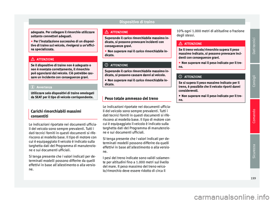 Seat Alhambra 2015  Manuale del proprietario (in Italian) Dispositivo di traino
adeguate. Per collegare il rimorchio utilizzare
soltanto connettori adeguati.
●
Per l'installazione successiva di un disposi-
tivo di traino sul veicolo, rivolgersi a un
