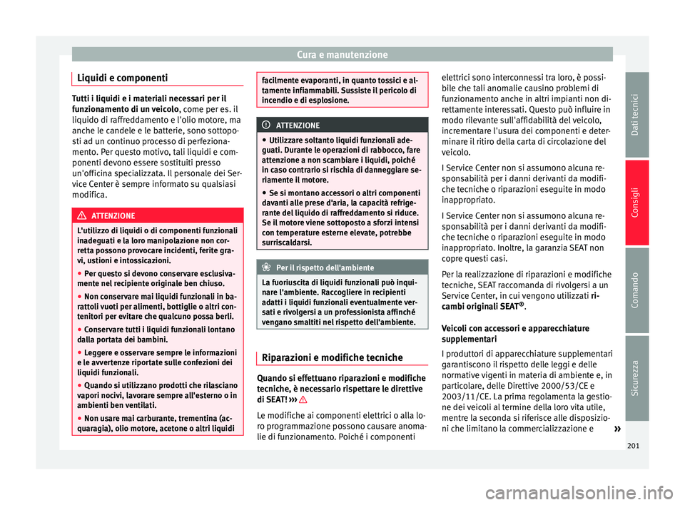 Seat Alhambra 2015  Manuale del proprietario (in Italian) Cura e manutenzione
Liquidi e componenti Tutti i liquidi e i materiali necessari per il
funzionamento di un veicolo
, come per es. il
liquido di raffreddamento e l'olio motore, ma
anche le candele