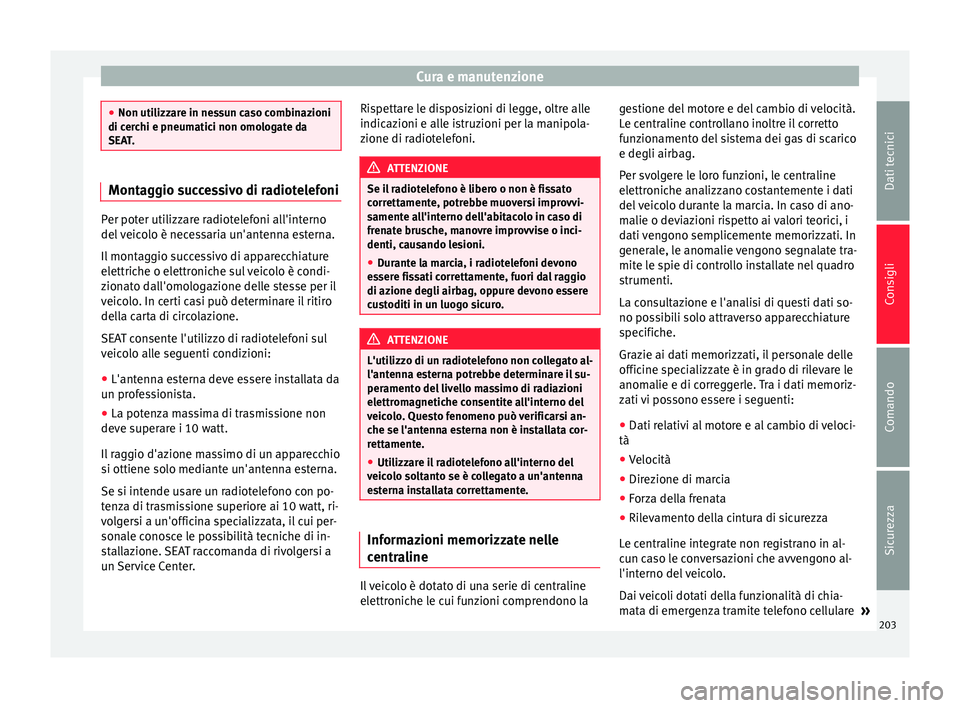Seat Alhambra 2015  Manuale del proprietario (in Italian) Cura e manutenzione
●
Non utilizzare in nessun caso combinazioni
di cerchi e pneumatici non omologate da
SEAT. Montaggio successivo di radiotelefoni
Per poter utilizzare radiotelefoni all'intern