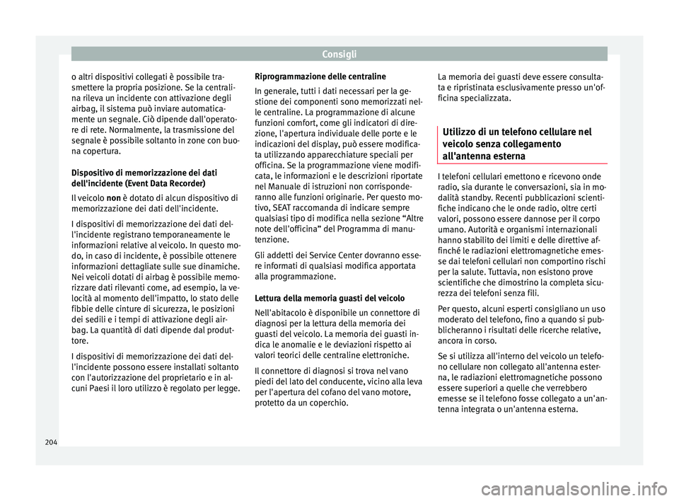 Seat Alhambra 2015  Manuale del proprietario (in Italian) Consigli
o altri dispositivi collegati è possibile tra-
smettere la propria posizione. Se la centrali-
na rileva un incidente con attivazione degli
airbag, il sistema può inviare automatica-
mente u