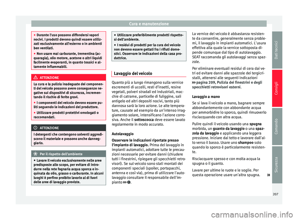 Seat Alhambra 2015  Manuale del proprietario (in Italian) Cura e manutenzione
●
Durante l'uso possono diffondersi vapori
nocivi. I prodotti devono quindi essere utiliz-
zati esclusivamente all'esterno o in ambienti
ben ventilati.
● Non usare mai 