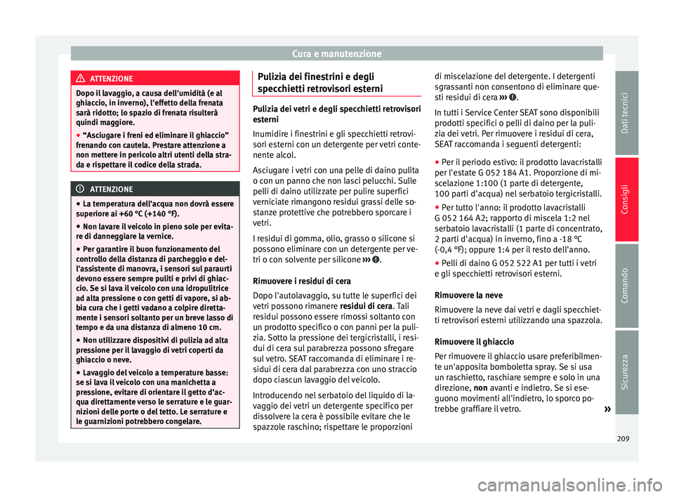 Seat Alhambra 2015  Manuale del proprietario (in Italian) Cura e manutenzione
ATTENZIONE
Dopo il lavaggio, a causa dell'umidità (e al
ghiaccio, in inverno), l'effetto della frenata
sarà ridotto; lo spazio di frenata risulterà
quindi maggiore.
● 