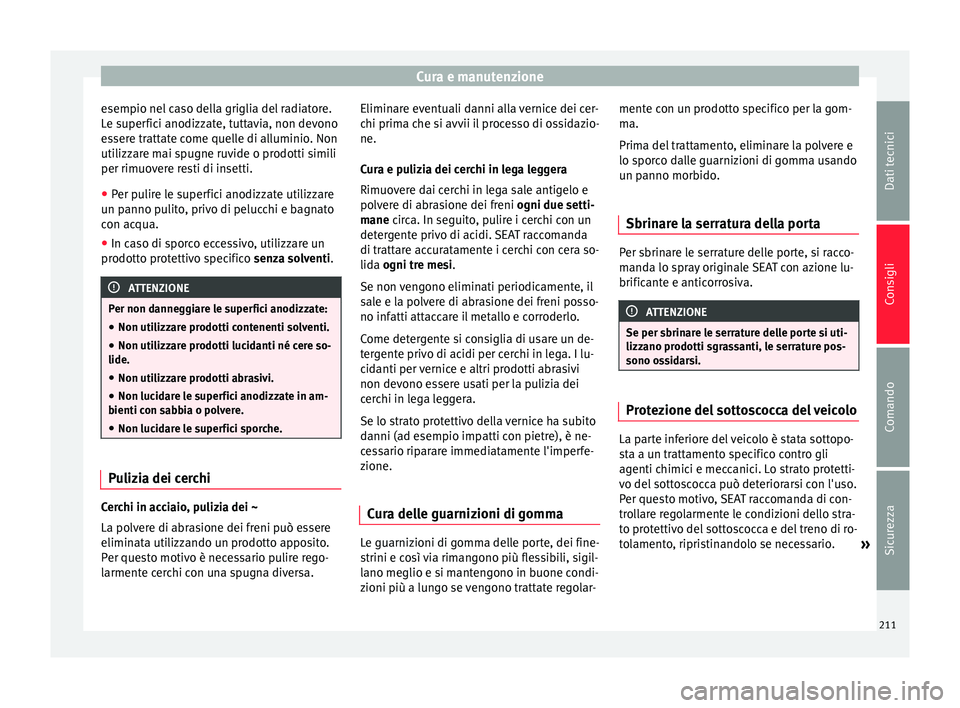 Seat Alhambra 2015  Manuale del proprietario (in Italian) Cura e manutenzione
esempio nel caso della griglia del radiatore.
Le superfici anodizzate, tuttavia, non devono
essere trattate come quelle di alluminio. Non
utilizzare mai spugne ruvide o prodotti si